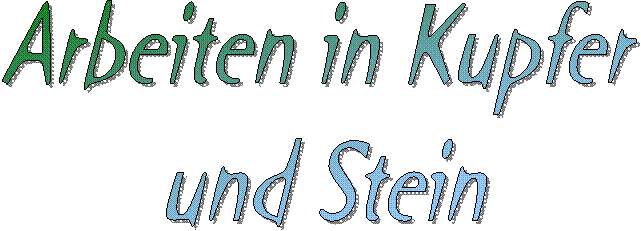 Arbeiten in Kupfer 
und Stein